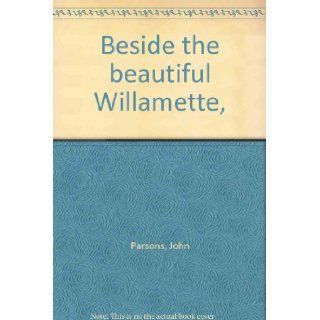 Beside the beautiful Willamette,  John Parsons Books