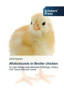 Aflatoxicosis in Broiler chicken An Inter Relationship Between Pathology, Dietary And Tissue Aflatoxin Levels (9783639510713) Zahid Hussain Books