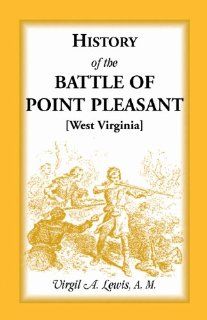 History of the Battle of Point Pleasant [West Virginia]Fought Between White Men & Indians at the Mouth of the Great Kanawha River (Now PointThe Chief Event of the Lord Dunmore's War) (9781888265590) Virgil A. Lewis Books