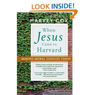When Jesus Came to Harvard Making Moral Choices Today Harvey Cox 9780618710546 Books