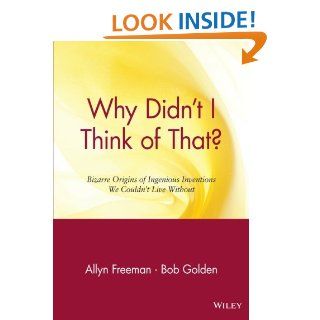 Why Didn't I Think of That? Bizarre Origins of Ingenious Inventions We Couldn't Live Without Allyn Freeman, Bob Golden 9780471165118 Books