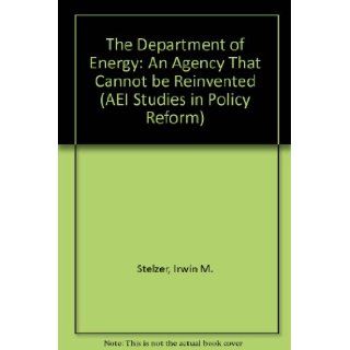 The Department of Energy An Agency That Cannot Be Reinvented (Aei Studies in Policy Reform) Irwin Stelzer 9780844770543 Books