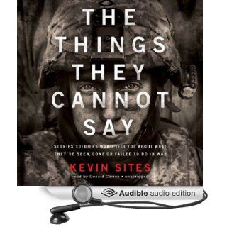 The Things They Cannot Say Stories Soldiers Won't Tell You about What They've Seen, Done, or Failed to Do in War (Audible Audio Edition) Kevin Sites, Donald Corren Books