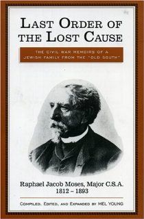 Last Order of the Lost Cause The True Story of a Jewish Family in the 'Old South' Raphael Jacob Moses, Major C.S.A., 1812 1893 Mel Young 9780761800811 Books