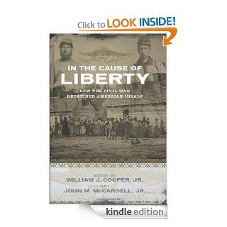 In the Cause of Liberty How the Civil War Redefined American Ideals eBook William J., Jr. Cooper, John M., Jr. McCardell Kindle Store
