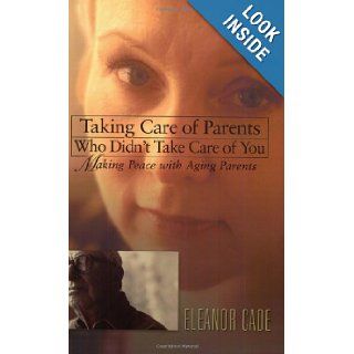 Taking Care of Parents Who Didn't Take Care of You Making Peace with Aging Parents Eleanor Cade 9781568388793 Books