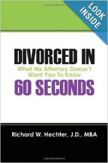 Divorced in 60 Seconds What His Attorney Doesn't Want You to Know Richard W Hechter JD MBA 9781432769574 Books