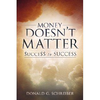 Money Doesn't Matter $UCCE$$ to SUCCESS Donald G. Schreiber 9780981651170 Books