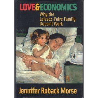 Love & Economics Why the Laissez Faire Family Doesn't Work Jennifer Roback Morse 9781890626433 Books