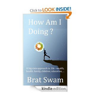 How Am I Doing ?  A big data approach to life   wealth, health, family, children, education,eBook Brat Swam Kindle Store