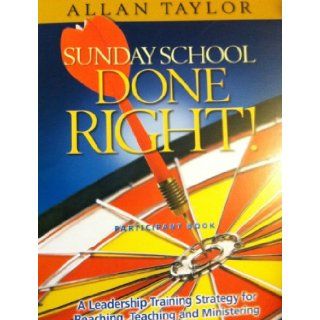 Sunday School Done Right Participant Book (A Leadership Training Strategy for Reaching, Teaching and Ministering) Allan Taylor 9781933376776 Books