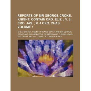 Reports of Sir George Croke, Knight Volume 1; contain Cro. Eliz. v. 3, Cro. Jas. v. 4 Cro. Chas Great Britain. Court of Bench 9781130970913 Books