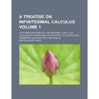 A treatise on infinitesimal calculus Volume 1 ; containing differential and integral calculus, calculus of variations, applications to algebra and geometry, and analytical mechanics Bartholomew Price 9781232412694 Books