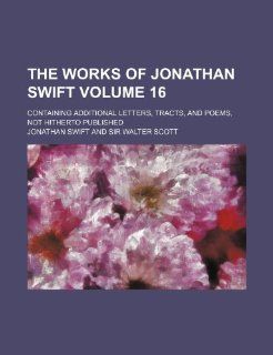 The works of Jonathan Swift Volume 16; containing additional letters, tracts, and poems, not hitherto published (9781236071743) Jonathan Swift Books
