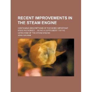 Recent improvements in the steam engine; containing descriptions of the more important modern enginesbeing a supplement to the Catechism of the steam engine John Bourne 9781130193503 Books