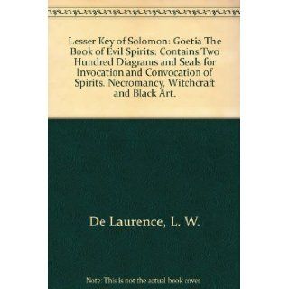 The Lesser Key of Solomon  Goetia, The Book of Evil Spirits, Goetia, the Book of Evil Spirits, Contains Two Hundred Diagrams and Seals, Necromancy, Witchcraft, Black Art, Ceremonial Magic L. W. de Laurence Books