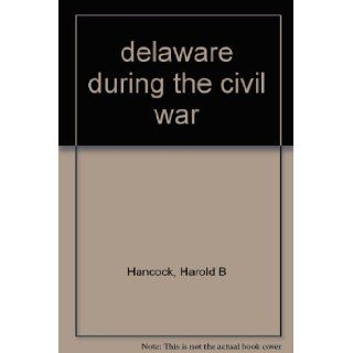 Delaware During the Civil War A Political History Harold Bell Hancock Books