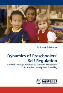 Dynamics of Preschoolers' Self Regulation Viewed through the lens of Conflict Resolution Strategies during Peer Free Play (9783838314488) Dr. Bernard A. Polnariev Books