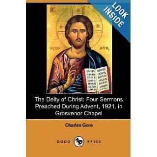 The Deity of Christ Four Sermons Preached During Advent, 1921, in Grosvenor Chapel (Dodo Press) Charles Gore 9781409988588 Books