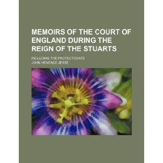 Memoirs of the Court of England During the Reign of the Stuarts; Including the Protectorate John Heneage Jesse 9781236310019 Books