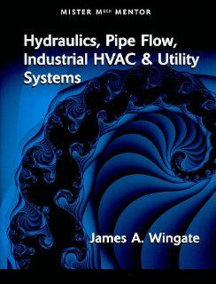 Hydraulics, Pipe Flow, Industrial HVAC And Utility Systems   Vol 1 James A. Wingate 9780791802359 Books
