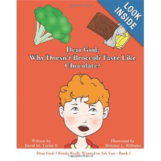 Dear God Why Doesn't Broccoli Taste Like Chocolate? (Dear God I Kinda Really Wanted to Ask You) (Volume 1) David Taylor II, Ms. Brittney L. Williams 9780988821606 Books
