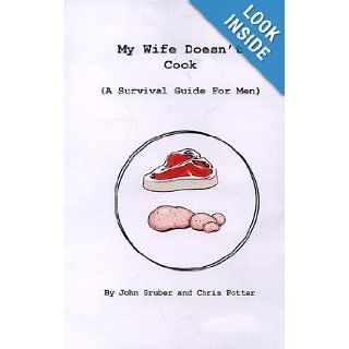 My Wife Doesn't Cook (A Survival Guide For Men) John Gruber, Chris Potter 9780966880700 Books