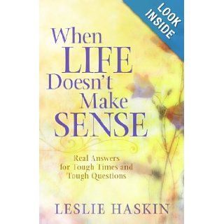 When Life Doesn't Make Sense Real Answers for Tough Times and Tough Questions Leslie Haskin Books