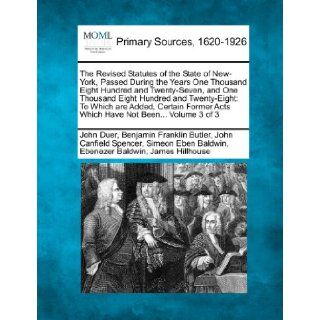 The Revised Statutes of the State of New York, Passed During the Years One Thousand Eight Hundred and Twenty Seven, and One Thousand Eight Hundred andActs Which Have Not BeenVolume 3 of 3 John Duer, Benjamin Franklin Butler, John Canfield Spencer 9781277
