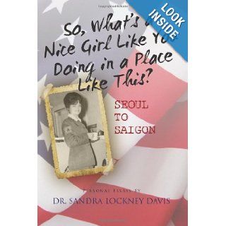 So What's a Nice Girl Like You Doing in a Place Like This? Seoul to Saigon Personal Essays Dr. Sandra Lockney Davis 9781466426030 Books