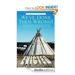 We've Done Them Wrong A History of the Native American Indians and How the United States Treated Them eBook George E. Saurman Kindle Store