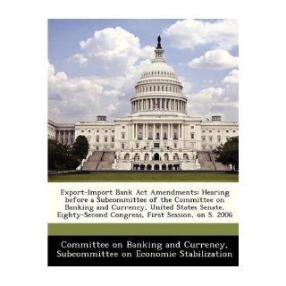 Export Import Bank ACT Amendments Hearing Before a Subcommittee of the Committee on Banking and Currency, United States Senate, Eighty Second Congress, First Session, on S. 2006 (Paperback)   Common By (author) Subcommittee on Economic Stabilization By (