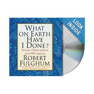 What On Earth Have I Done? Stories, Observations, and Affirmations Robert Fulghum 9781427201850 Books