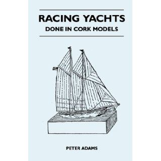 Racing Yachts   Done in Cork Models Peter Adams 9781447411932 Books