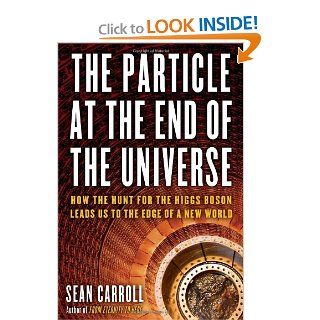 The Particle at the End of the Universe How the Hunt for the Higgs Boson Leads Us to the Edge of a New World Sean Carroll 9780525953593 Books