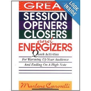 Great Session Openers, Closers, and Energizers Quick Activities for Warming Up Your Audience and Ending on a High Note Marlene Caroselli 9780070120105 Books