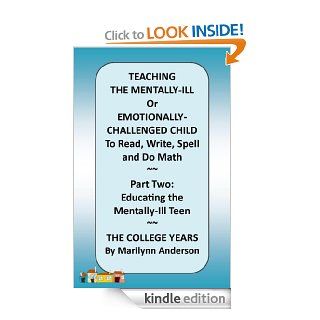 TEACHING THE MENTALLY ILL Or Emotionally Challenged Child TO READ, Write, Spell, and do Math ~~ PART TWO Educating the Mentally Ill Teen ~~ The College Years eBook Marilynn Anderson Kindle Store