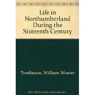Life in Northumberland During the Sixteenth Century William Weaver Tomlinson Books