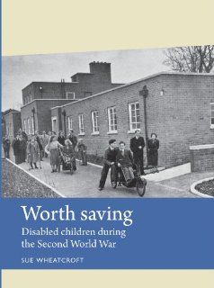 Worth Saving Disabled Children During the Second World War (Disability History) (9780719088001) Sue Wheatcroft Books