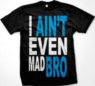 I Ain't Even Mad Bro Mens T shirt, Big and Bold Funny Statements Tee Shirt Clothing