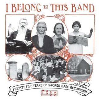 I Belong to This Band Eighty Five Years of Sacred Harp Recordings Music