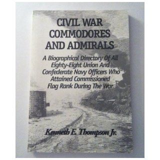 Civil War commodores and admirals A biographical directory of all eighty eight Union and Confederate navy officers who attained commissioned flag rank during the war Kenneth E Thompson 9780967765020 Books