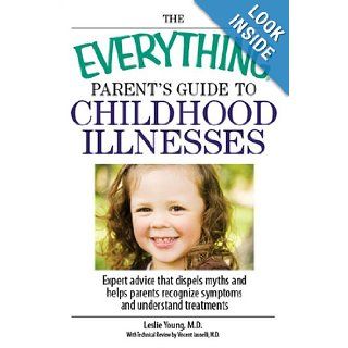 The Everything Parent's Guide To Childhood Illnesses Expert Advice That Dispels Myths and Helps Parents Recognize Symptoms and Understand Treatments (Everything (Parenting)) Leslie Young, Vincent Iannelli Books