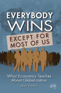 Everybody wins, except for most of us What economics teaches about globalization Josh Bivens 9781932066333 Books