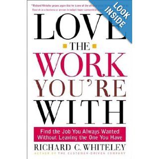 Love the Work You're With Find the Job You Always Wanted Without Leaving the One You Have Richard C. Whiteley 9780805065930 Books