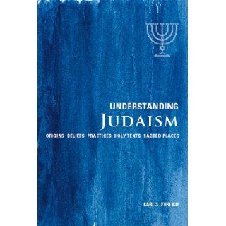 Understanding Judaism Origins*Beliefs*Practices*Holy Texts*Sacred Places Carl S. Ehrlich 9781907486173 Books