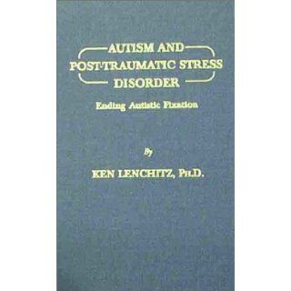 Autism and Post Traumatic Stress Disorder Ending Autistic Fixation (9780398070960) Ken Lenchitz Books
