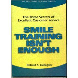Smile Training Isn't Enough The Three Secrets of Excellent Customer Service (PSI Successful Business Library) Richard S. Gallagher 9781555714222 Books