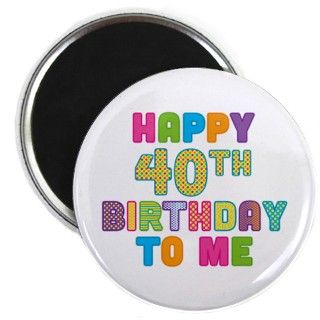 Happy 40th Bday To Me Magnet by AHappyBirthdayToMe