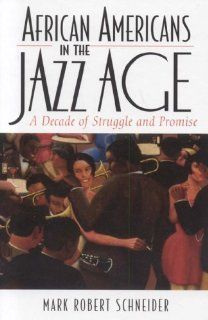 African Americans in the Jazz Age A Decade of Struggle and Promise (The African American History Series) Mark R. Schneider 9780742544161 Books